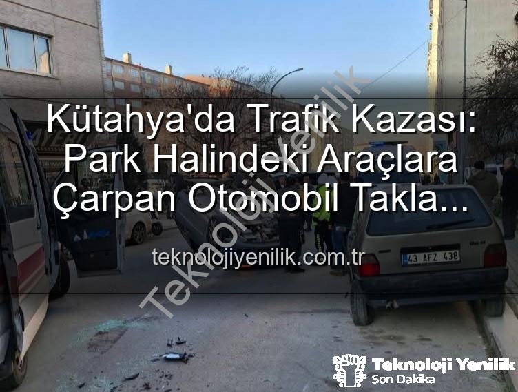 Kütahya trafik kazası - Kütahya'da Trafik Kazası: Park Halindeki Araçlara Çarpan Otomobil Takla Attı, 2 Yaralı