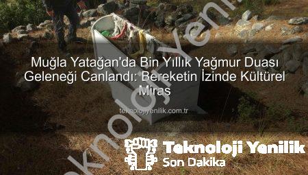 Muğla Yatağan’da Bin Yıllık Yağmur Duası Geleneği Canlandı: Bereketin İzinde Kültürel Miras