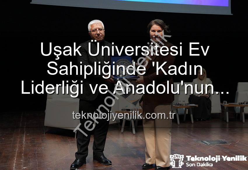 kadın liderliği - Uşak Üniversitesi Ev Sahipliğinde 'Kadın Liderliği ve Anadolu'nun Geleceği' Paneli: Kadınların Güçlü Rolü Vurgulandı