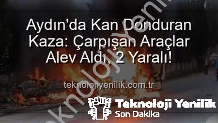 Aydın’da Kan Donduran Kaza: Çarpışan Araçlar Alev Aldı, 2 Yaralı!
