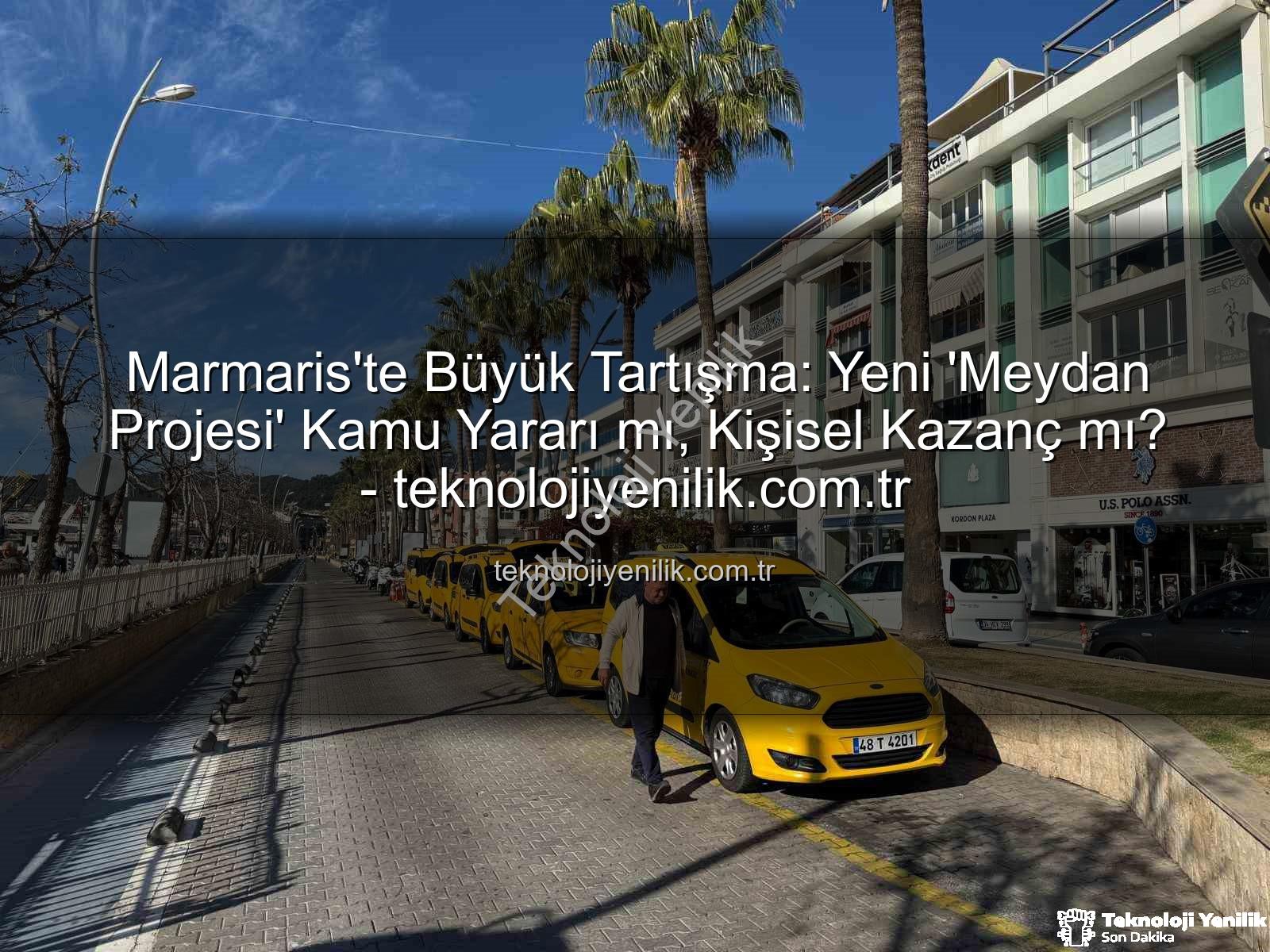 Marmaris Meydan Projesi - Marmaris'te Büyük Tartışma: Yeni 'Meydan Projesi' Kamu Yararı mı, Kişisel Kazanç mı? - teknolojiyenilik.com.tr