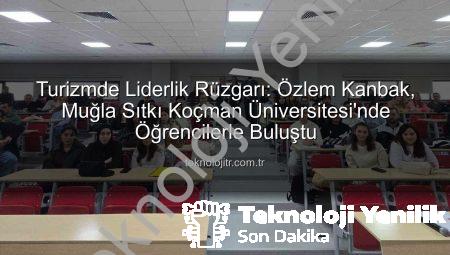 Turizm Sektörünün Tecrübesi Muğla Sıtkı Koçman Üniversitesi’nde Akademik Dünyayla Buluştu: Geleceğin Profesyonelleri Bilgiyle Donatıldı