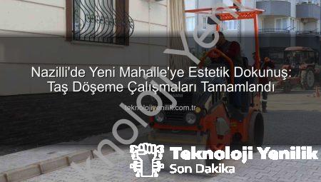 Nazilli’de Yeni Mahalle’ye Estetik Dokunuş: Taş Döşeme Çalışmaları Tamamlandı
