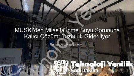 MUSKİ’den Milas’ta İçme Suyu Sorununa Kalıcı Çözüm: Tuzluluk Gideriliyor