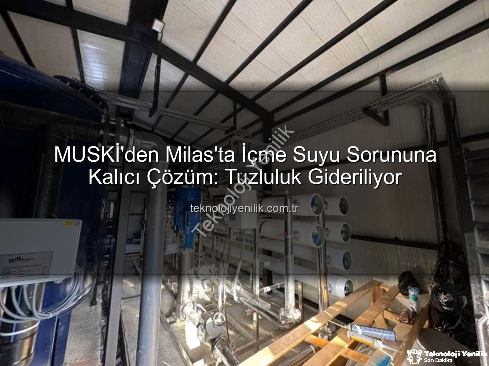 içme suyu tuzluluk - MUSKİ'den Milas'ta İçme Suyu Sorununa Kalıcı Çözüm: Tuzluluk Gideriliyor