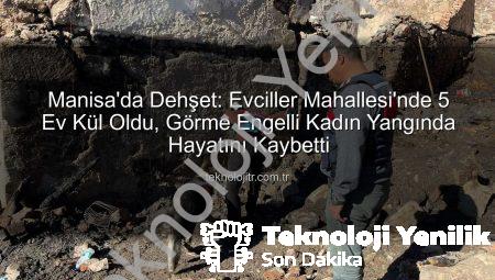 Manisa’da Korkunç Yangın: 5 Ev Kül Oldu, Görme Engelli Kadının Cansız Bedenine Ulaşıldı