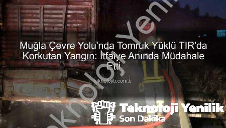 Muğla Çevre Yolu’nda Tomruk Yüklü TIR’da Korkutan Yangın: İtfaiye Hızır Gibi Yetişti!
