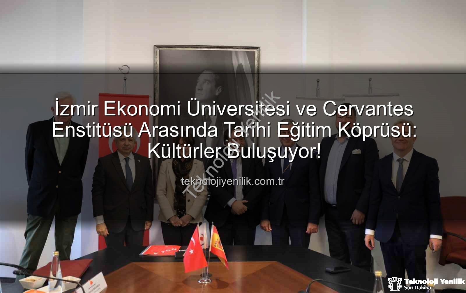eğitim iş birliği - İzmir Ekonomi Üniversitesi ve Cervantes Enstitüsü Arasında Tarihi Eğitim Köprüsü: Kültürler Buluşuyor!