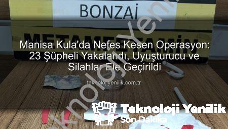 Manisa Kula’da Nefes Kesen Operasyon: 23 Şüpheli Yakalandı, Uyuşturucu ve Silahlar Ele Geçirildi
