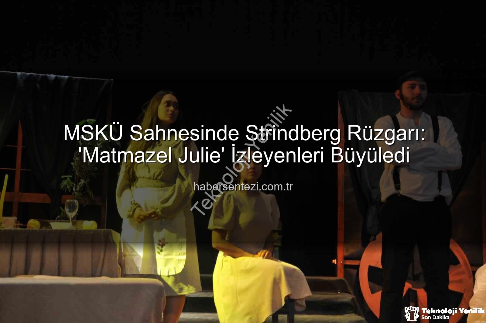 Matmazel Julie - MSKÜ Sahnesinde 'Matmazel Julie' Rüzgarı Esti: Aristokrasi ve Tutku Dolu Bir Trajedi