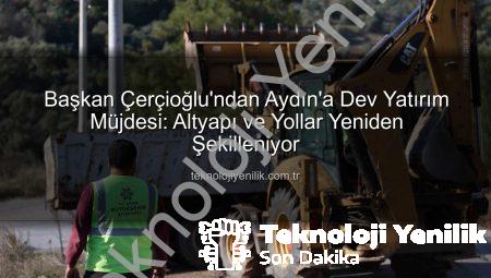 Başkan Çerçioğlu’ndan Aydın’a Dev Yatırım Müjdesi: Altyapı ve Yollar Yeniden Şekilleniyor