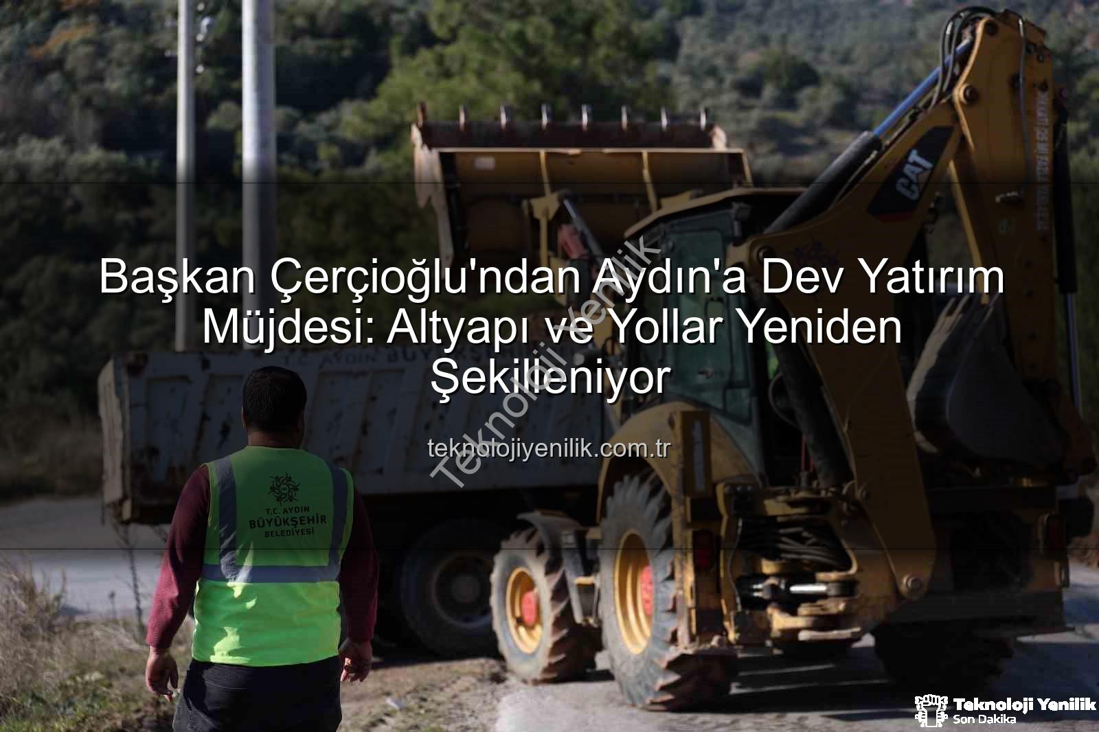 Aydın yol çalışmaları - Başkan Çerçioğlu'ndan Aydın'a Dev Yatırım Müjdesi: Altyapı ve Yollar Yeniden Şekilleniyor