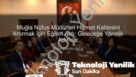 Muğla Nüfus Müdürleri Hizmet Kalitesini Artırmak İçin Eğitim Aldı: Geleceğe Yönelik Adımlar