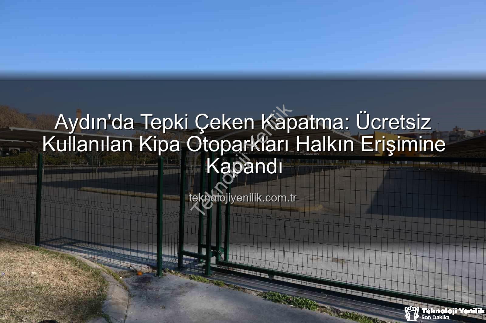 Kipa otoparkları - Aydın'da Tepki Çeken Kapatma: Ücretsiz Kullanılan Kipa Otoparkları Halkın Erişimine Kapandı