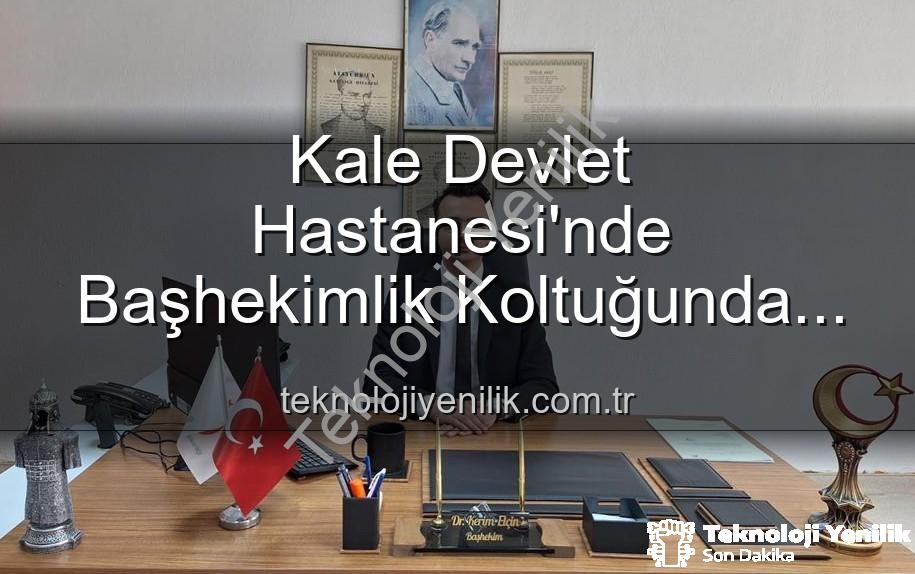 Kale Devlet Hastanesi Başhekimi - Kale Devlet Hastanesi'nde Başhekimlik Koltuğunda Dev Değişim: Genç İsim Göreve Başladı