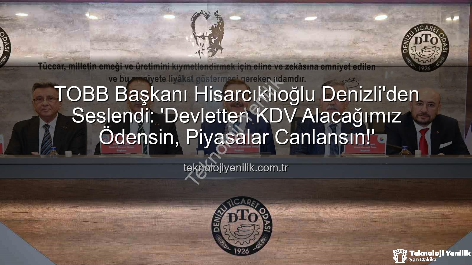 KDV alacağı - TOBB Başkanı Hisarcıklıoğlu Denizli'den Seslendi: 'Devletten KDV Alacağımız Ödensin, Piyasalar Canlansın!'