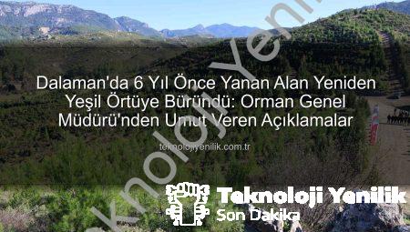 Dalaman’da 6 Yıl Önce Yanan Alan Yeniden Yeşil Örtüye Büründü: Orman Genel Müdürü’nden Umut Veren Açıklamalar
