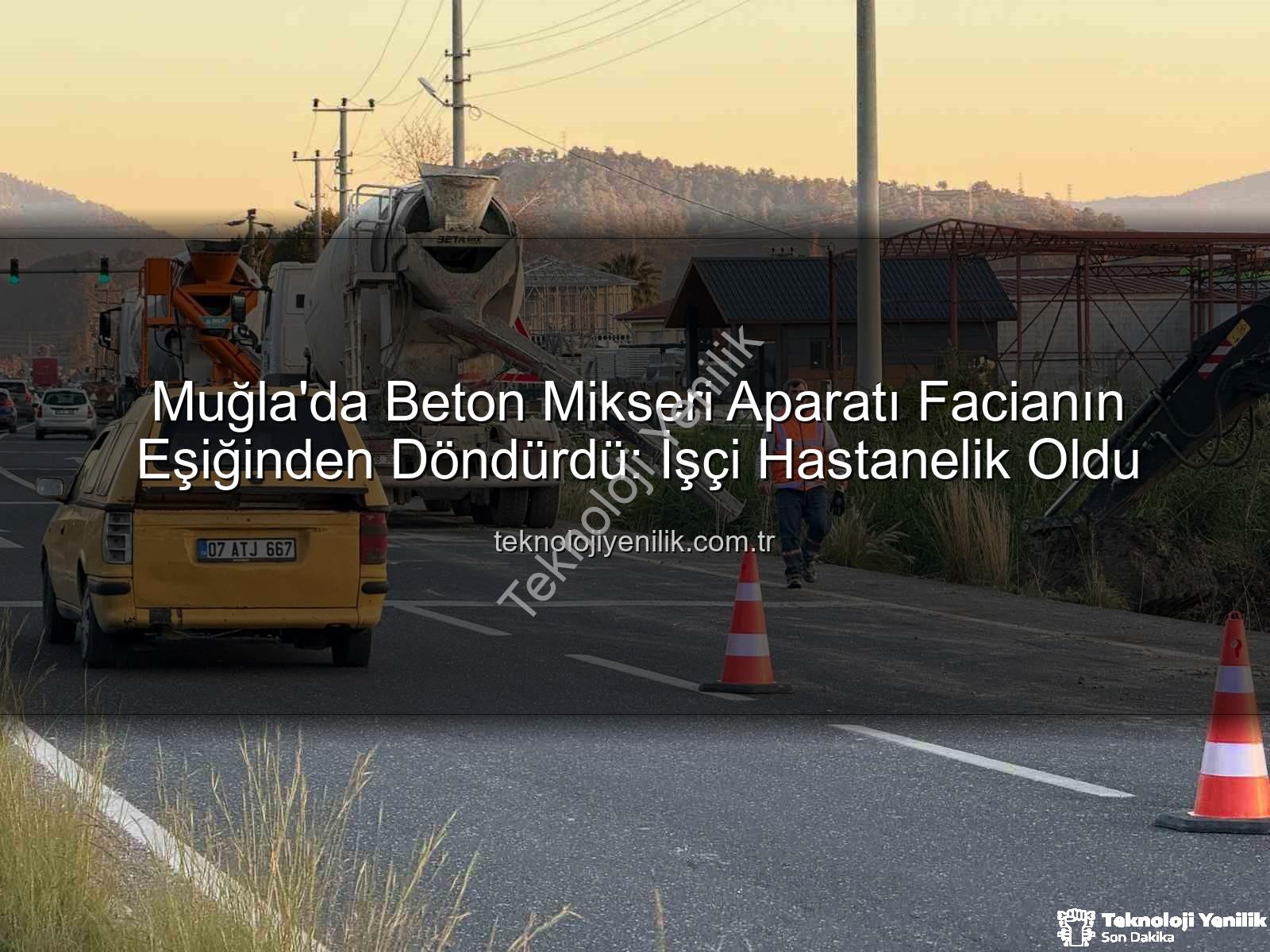 beton mikseri kazası - Muğla'da Beton Mikseri Aparatı Facianın Eşiğinden Döndürdü: İşçi Hastanelik Oldu