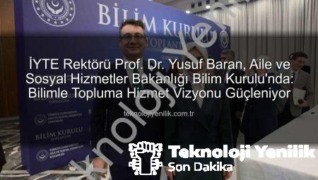 İYTE Rektörü Prof. Dr. Yusuf Baran, Aile ve Sosyal Hizmetler Bakanlığı Bilim Kurulu’nda: Bilimle Topluma Hizmet Vizyonu Güçleniyor