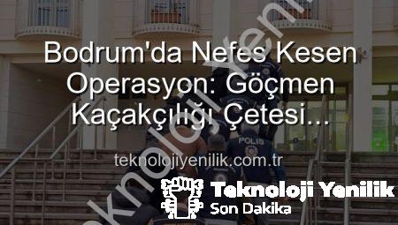 Bodrum’da Nefes Kesen Operasyon: Göçmen Kaçakçılığı Çetesi Çökertildi, 3 Kişi Tutuklandı
