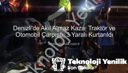 Denizli’de Akıl Almaz Kaza: Traktör ve Otomobil Çarpıştı, 3 Yaralı Kurtarıldı