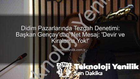 Didim Pazarlarında Tezgah Denetimi: Başkan Gençay’dan Net Mesaj: ‘Devir ve Kiralama Yok!’