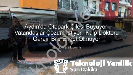 Aydın’da Otopark Çilesi Büyüyor: Vatandaşlar Çözüm İstiyor, ‘Kalp Doktoru Garajı’ Bile Engel Olmuyor