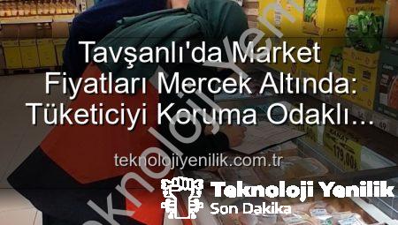 Tavşanlı’da Market Fiyatları Mercek Altında: Tüketiciyi Koruma Odaklı Denetimler Artıyor