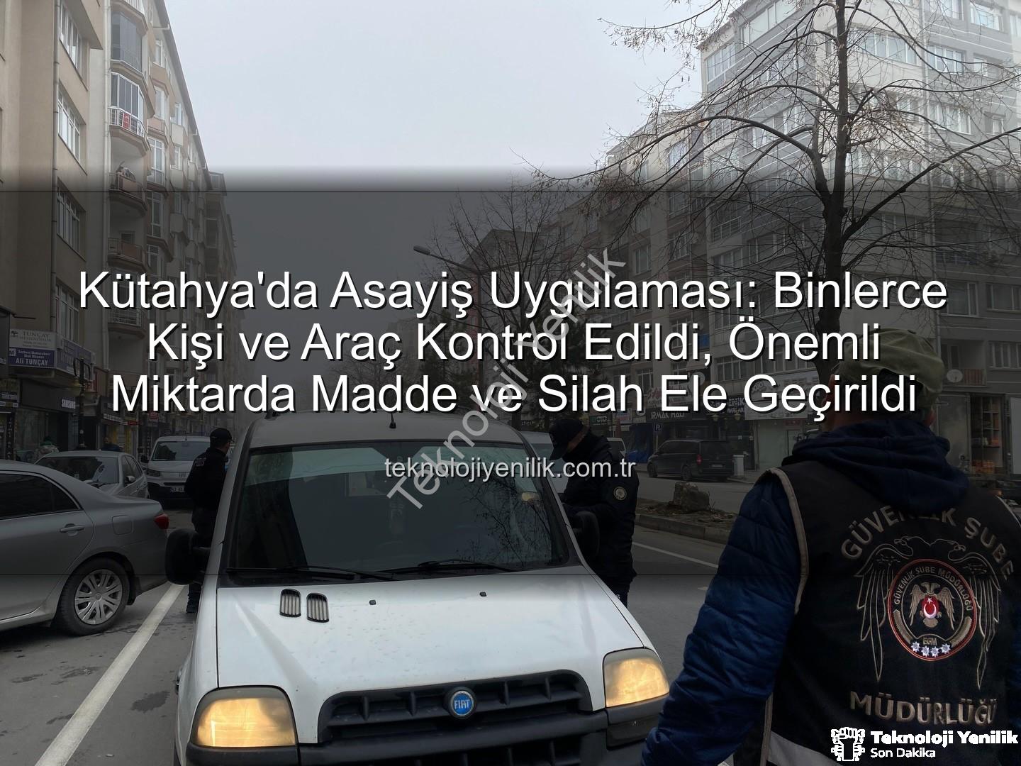 Kütahya asayiş uygulaması - Kütahya'da Asayiş Uygulaması: Binlerce Kişi ve Araç Kontrol Edildi, Önemli Miktarda Madde ve Silah Ele Geçirildi