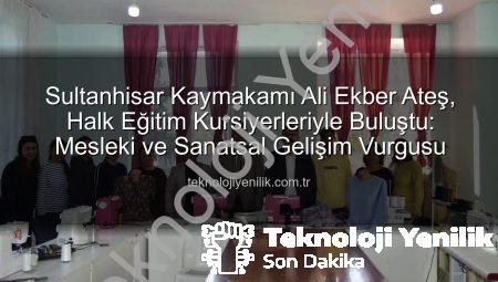 Sultanhisar Kaymakamı Ali Ekber Ateş, Halk Eğitim Kursiyerleriyle Buluştu: Mesleki ve Sanatsal Gelişim Vurgusu