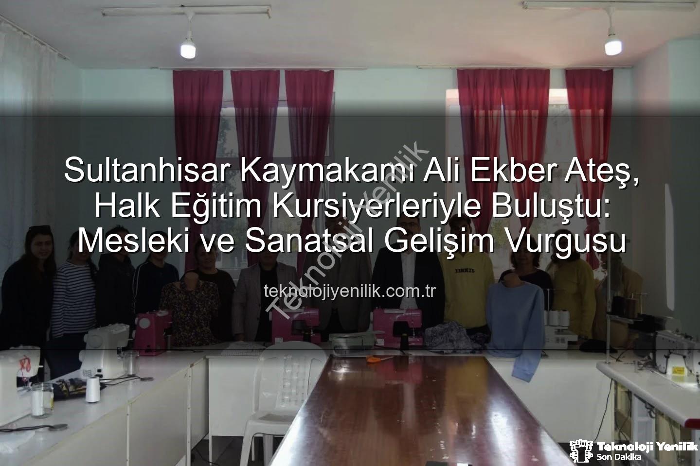 Halk Eğitim Kursları - Sultanhisar Kaymakamı Ali Ekber Ateş, Halk Eğitim Kursiyerleriyle Buluştu: Mesleki ve Sanatsal Gelişim Vurgusu