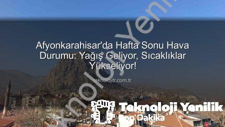 Afyonkarahisar’da Hafta Sonu Hava Durumu: Beklenen Yağış ve Sıcaklık Artışı Teknolojiyenilik.com.tr Farkıyla!