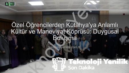Özel Öğrencilerden Kütahya’ya Anlamlı Kültür ve Maneviyat Köprüsü: Duygusal Buluşma