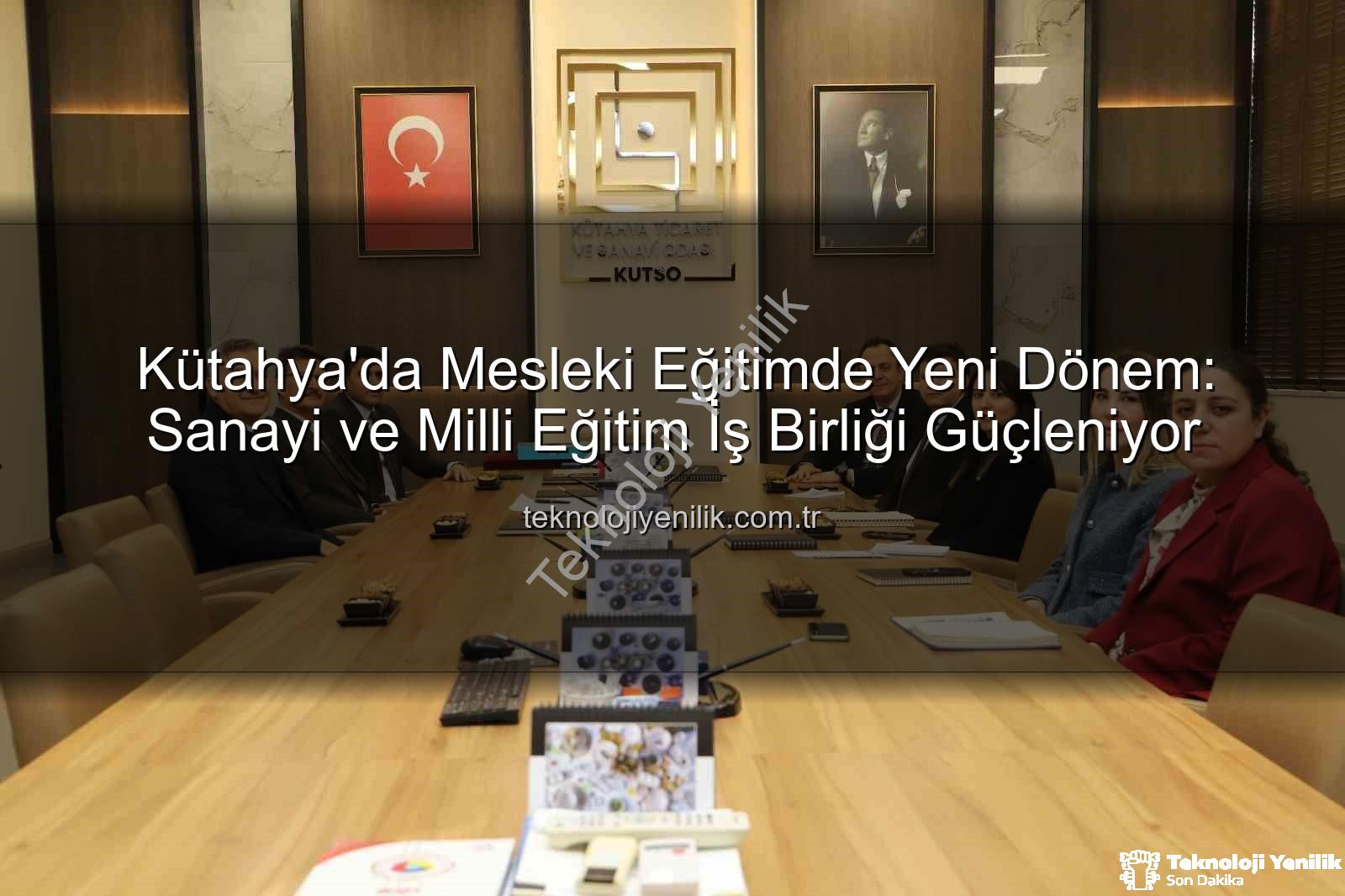 mesleki eğitim Kütahya - Kütahya'da Mesleki Eğitimde Yeni Dönem: Sanayi ve Milli Eğitim İş Birliği Güçleniyor