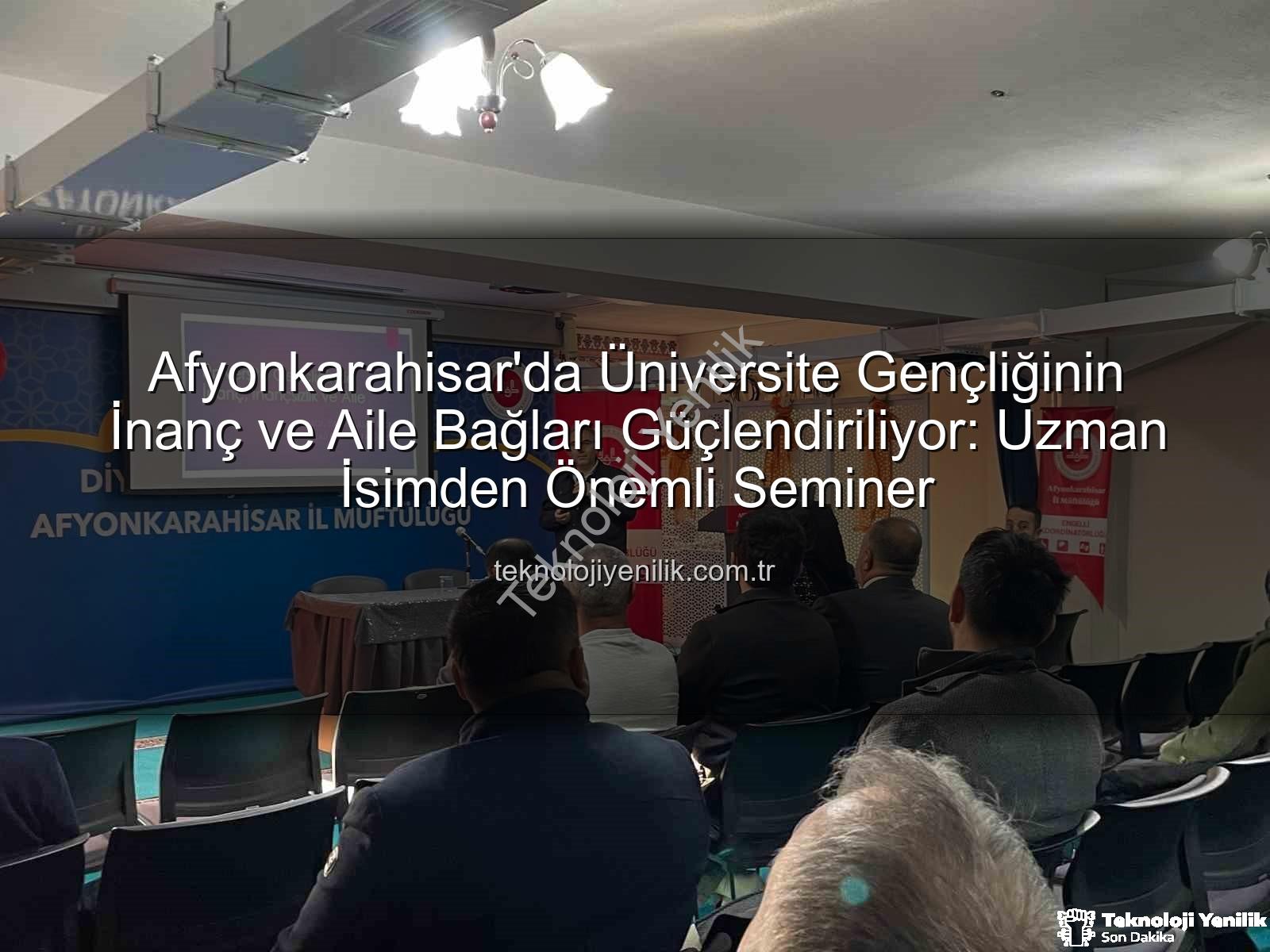 üniversite gençliği inanç aile - Afyonkarahisar'da Üniversite Gençliğinin İnanç ve Aile Bağları Güçlendiriliyor: Uzman İsimden Önemli Seminer