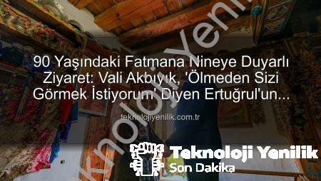 90 Yaşındaki Fatmana Nineye Duyarlı Ziyaret: Vali Akbıyık, ‘Ölmeden Sizi Görmek İstiyorum’ Diyen Ertuğrul’un Hayalini Gerçekleştirdi
