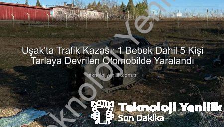Uşak’ta Trafik Kazası: 1 Bebek Dahil 5 Kişi Tarlaya Devrilen Otomobilde Yaralandı