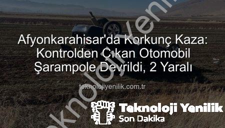 Afyonkarahisar’da Korkunç Kaza: Kontrolden Çıkan Otomobil Şarampole Devrildi, 2 Yaralı