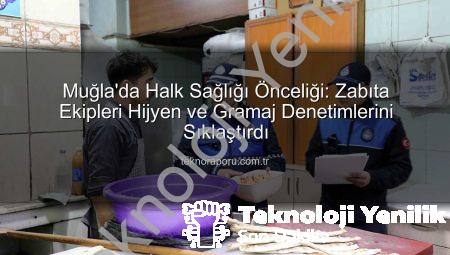 Muğla’da Halk Sağlığı Mercek Altında: Zabıta Ekiplerinden Kapsamlı Hijyen ve Gramaj Denetimleri