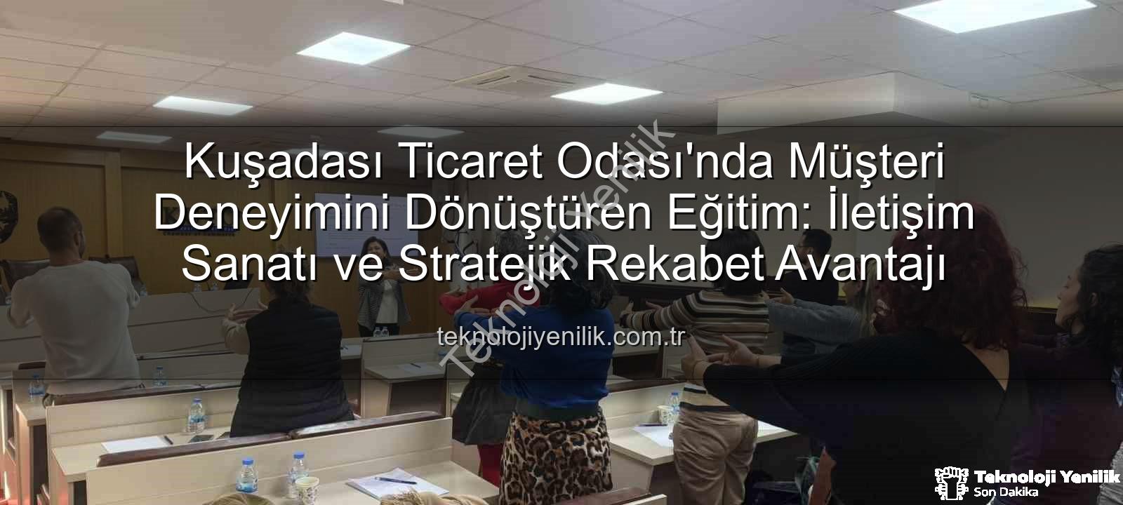 müşteri deneyimi - Kuşadası Ticaret Odası'nda Müşteri Deneyimini Dönüştüren Eğitim: İletişim Sanatı ve Stratejik Rekabet Avantajı