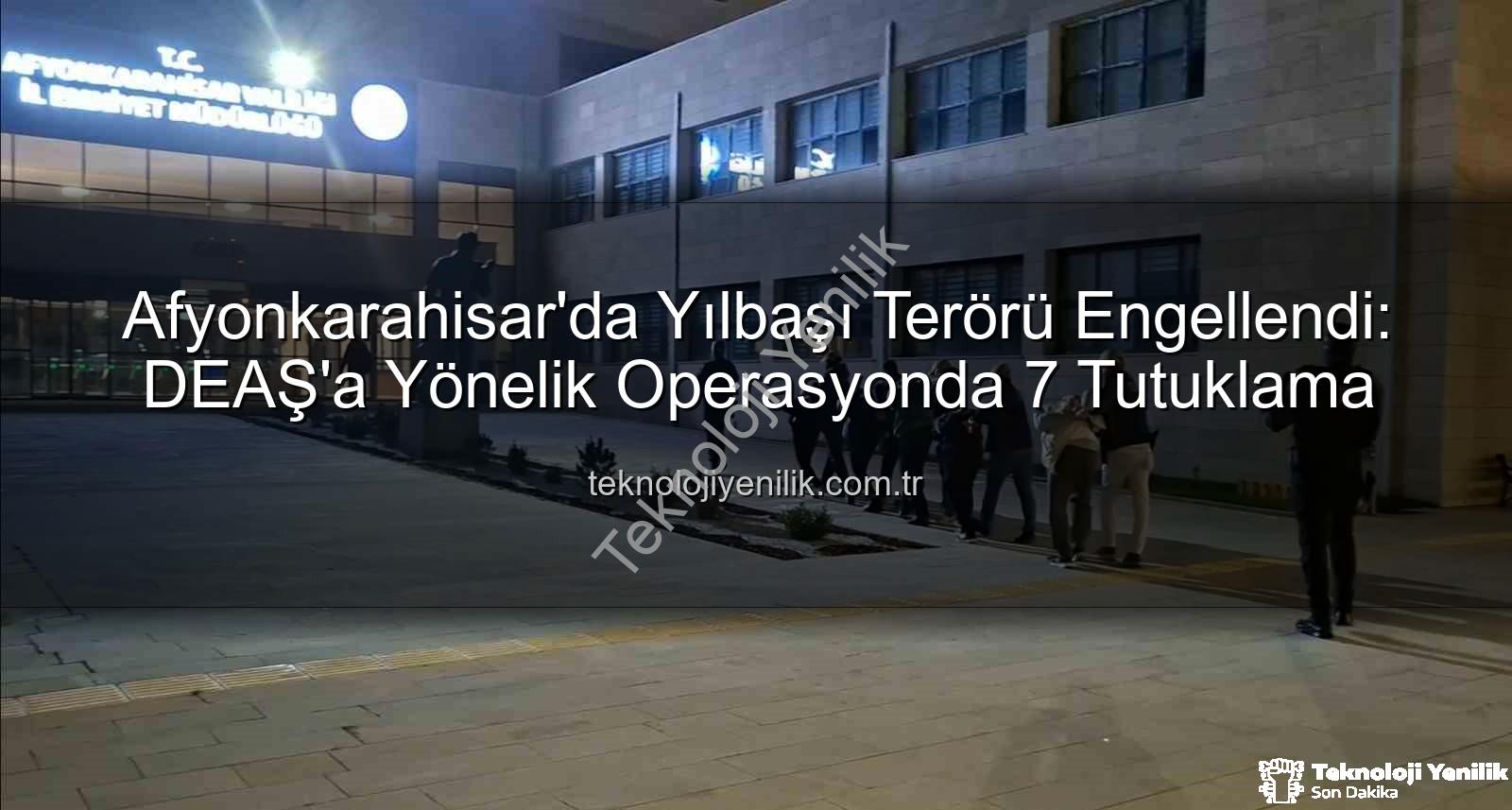 DEAŞ yılbaşı eylemi - Afyonkarahisar'da Yılbaşı Terörü Engellendi: DEAŞ'a Yönelik Operasyonda 7 Tutuklama