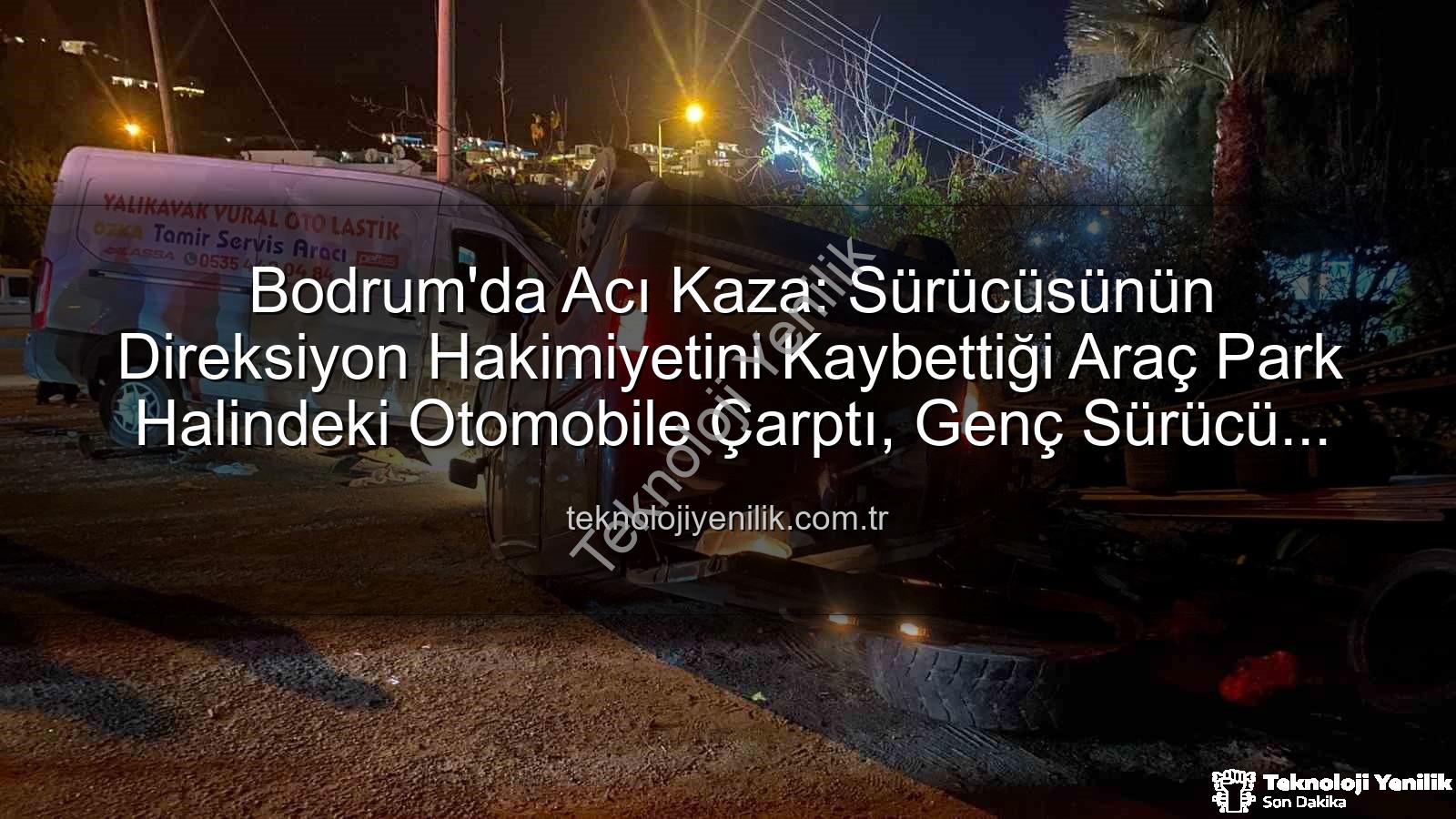 Bodrum trafik kazası - Bodrum'da Acı Kaza: Sürücüsünün Direksiyon Hakimiyetini Kaybettiği Araç Park Halindeki Otomobile Çarptı, Genç Sürücü Hayatını Kaybetti