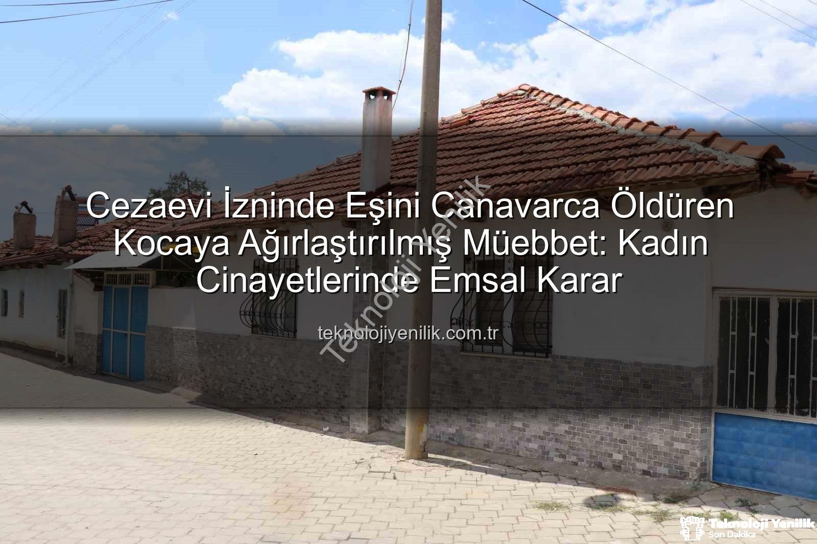 kadın cinayetleri - Cezaevi İzninde Eşini Canavarca Öldüren Kocaya Ağırlaştırılmış Müebbet: Kadın Cinayetlerinde Emsal Karar